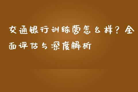 交通银行训练营怎么样?全面评估与深度解析_道指期货_第1张_原油期货直播室_道指期_期货手续费一览表_国际期货 交通银行训练营怎么样?全面评估与深度解析_https://wap.15771688.com_道指期货_第1张