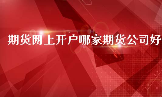 期货网上开户哪家期货公司好_https://wap.15771688.com_原油期货直播室_第1张
