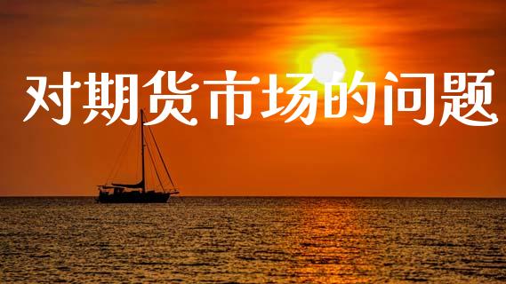 对期货市场的问题_https://wap.15771688.com_国际期货_第1张