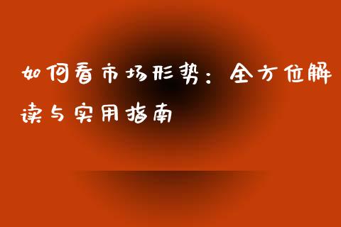 如何看市场形势：全方位解读与实用指南_https://wap.15771688.com_国际期货_第1张