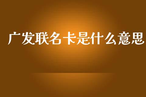 广发联名卡是什么意思_https://wap.15771688.com_道指期货_第1张