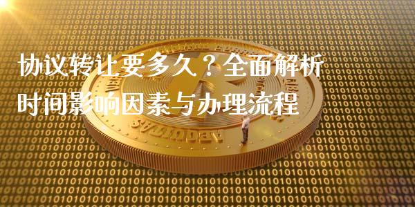 协议转让要多久？全面解析时间影响因素与办理流程_https://wap.15771688.com_原油期货直播室_第1张
