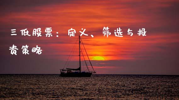 三低股票：定义、筛选与投资策略_https://wap.15771688.com_原油期货直播室_第1张