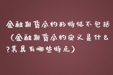 金融期货合约的特征不包括(金融期货合约定义是什么?其具有哪些特点)_国际期货_第1张_原油期货直播室_道指期_期货手续费一览表_国际期货 金融期货合约的特征不包括(金融期货合约定义是什么?其具有哪些特点)_https://wap.15771688.com_国际期货_第1张