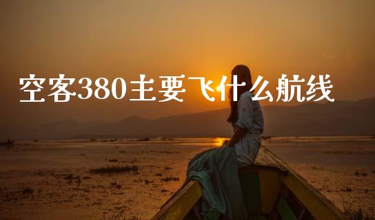 空客380主要飞什么航线_https://wap.15771688.com_原油期货直播室_第1张