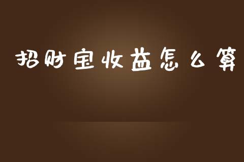 招财宝收益怎么算_https://wap.15771688.com_期货手续费一览表_第1张