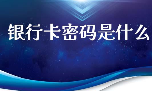 银行卡密码是什么_https://wap.15771688.com_道指期货_第1张