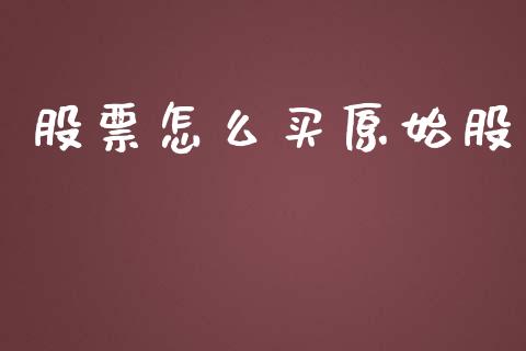 股票怎么买原始股_https://wap.15771688.com_期货手续费一览表_第1张