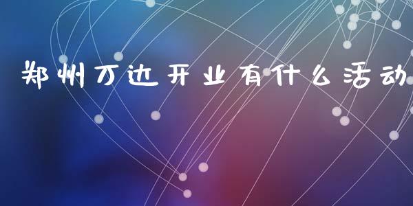 郑州万达开业有什么活动_https://wap.15771688.com_国际期货_第1张