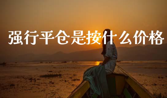 强行平仓是按什么价格_https://wap.15771688.com_国际期货_第1张