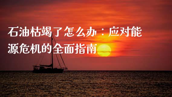 石油枯竭了怎么办:应对能源危机的全面指南_国际期货_第1张_原油期货直播室_道指期_期货手续费一览表_国际期货 石油枯竭了怎么办:应对能源危机的全面指南_https://wap.15771688.com_国际期货_第1张