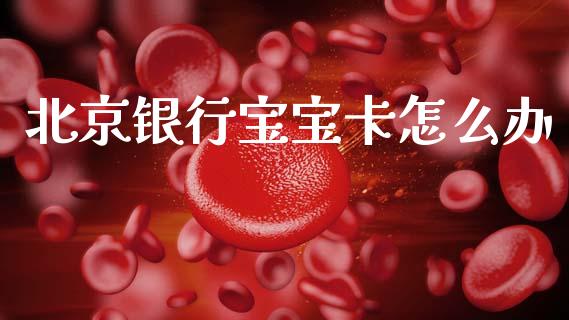 北京银行宝宝卡怎么办_https://wap.15771688.com_国际期货_第1张