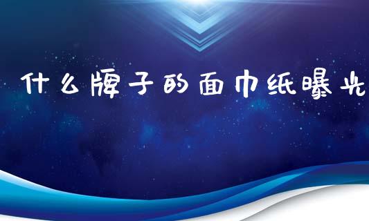 什么牌子的面巾纸曝光_https://wap.15771688.com_原油期货直播室_第1张
