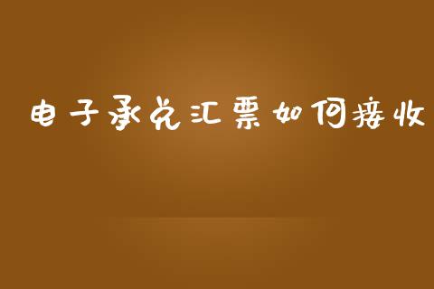 电子承兑汇票如何接收_https://wap.15771688.com_原油期货直播室_第1张