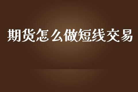 期货怎么做短线交易_https://wap.15771688.com_原油期货直播室_第1张