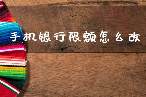 手机银行限额怎么改_https://wap.15771688.com_原油期货直播室_第1张