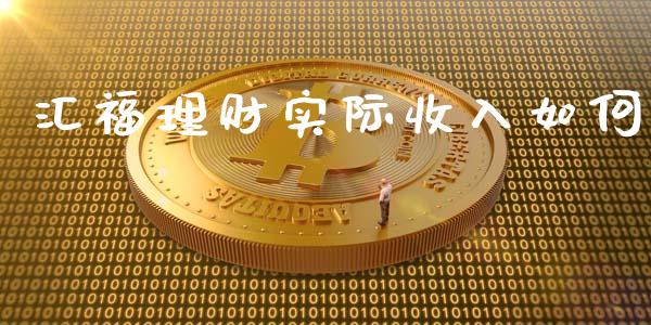 汇福理财实际收入如何_https://wap.15771688.com_原油期货直播室_第1张