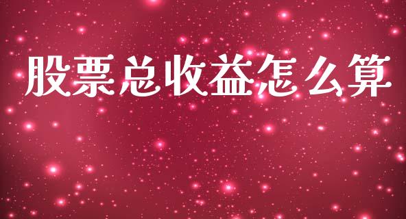 股票总收益怎么算_https://wap.15771688.com_道指期货_第1张