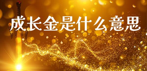 成长金是什么意思_https://wap.15771688.com_原油期货直播室_第1张