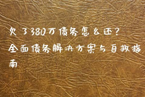 欠了380万债务怎么还？全面债务解决方案与自救指南_https://wap.15771688.com_原油期货直播室_第1张