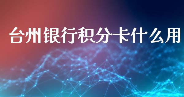 台州银行积分卡什么用_https://wap.15771688.com_原油期货直播室_第1张