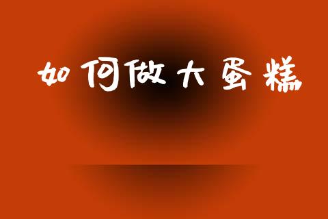 如何做大蛋糕_https://wap.15771688.com_道指期货_第1张