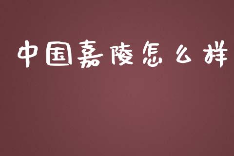 中国嘉陵怎么样_https://wap.15771688.com_国际期货_第1张