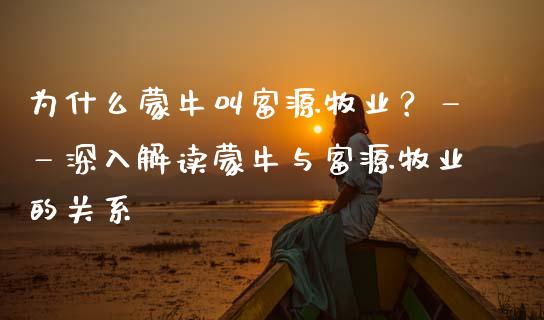 为什么蒙牛叫富源牧业？——深入解读蒙牛与富源牧业的关系_https://wap.15771688.com_期货手续费一览表_第1张
