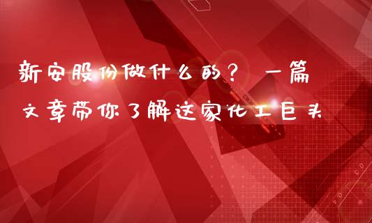 新安股份做什么的？ 一篇文章带你了解这家化工巨头_https://wap.15771688.com_道指期货_第1张