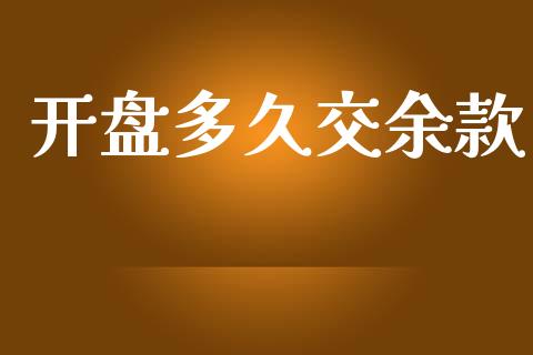 开盘多久交余款_https://wap.15771688.com_原油期货直播室_第1张