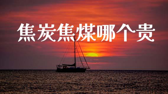 焦炭焦煤哪个贵_https://wap.15771688.com_期货手续费一览表_第1张