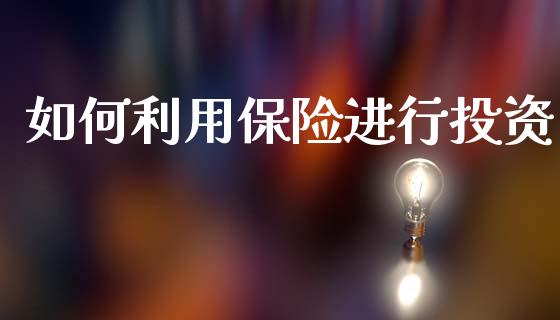 如何利用保险进行投资_https://wap.15771688.com_国际期货_第1张