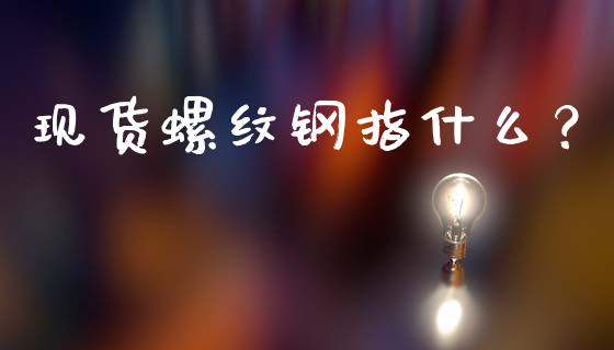 现货螺纹钢指什么?_国际期货_第1张_原油期货直播室_道指期_期货手续费一览表_国际期货 现货螺纹钢指什么?_https://wap.15771688.com_国际期货_第1张