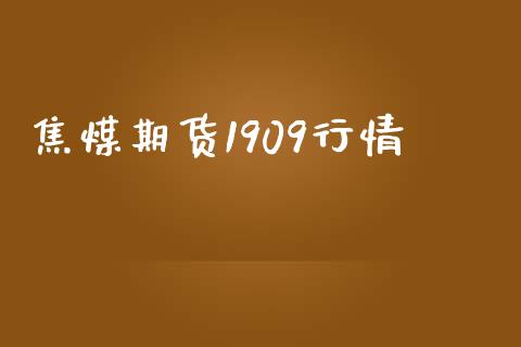 焦煤期货1909行情_https://wap.15771688.com_期货手续费一览表_第1张