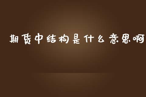 期货中结构是什么意思啊_期货手续费一览表_第1张_原油期货直播室_道指期_期货手续费一览表_国际期货 期货中结构是什么意思啊_https://wap.15771688.com_期货手续费一览表_第1张
