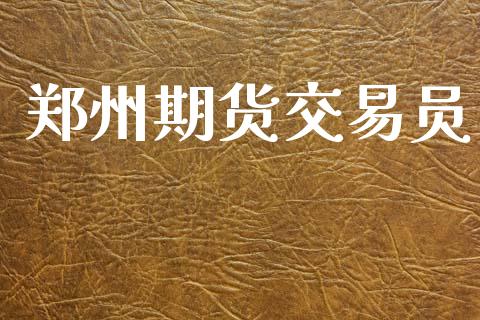 郑州期货交易员_https://wap.15771688.com_期货手续费一览表_第1张