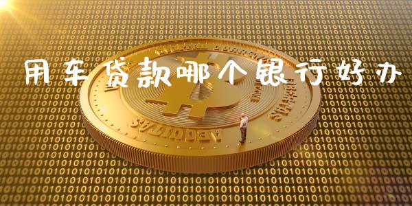 用车贷款哪个银行好办_https://wap.15771688.com_原油期货直播室_第1张