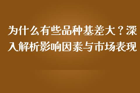 为什么有些品种基差大？深入解析影响因素与市场表现_https://wap.15771688.com_国际期货_第1张