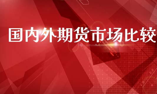国内外期货市场比较_https://wap.15771688.com_国际期货_第1张