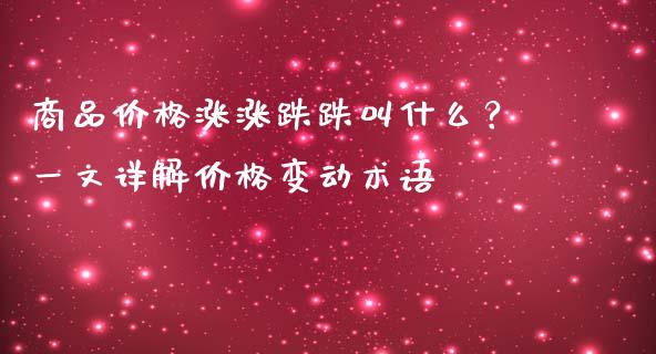商品价格涨涨跌跌叫什么？一文详解价格变动术语_https://wap.15771688.com_国际期货_第1张