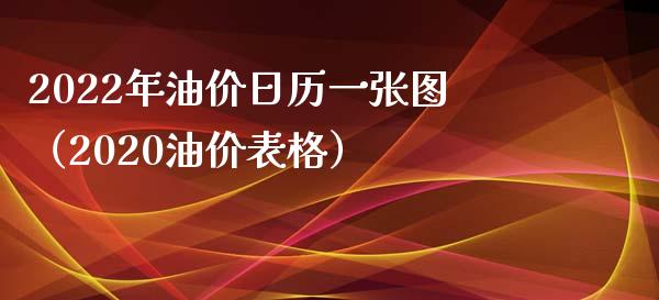 2022年油价日历一张图（2020油价表格）_https://wap.15771688.com_期货手续费一览表_第1张