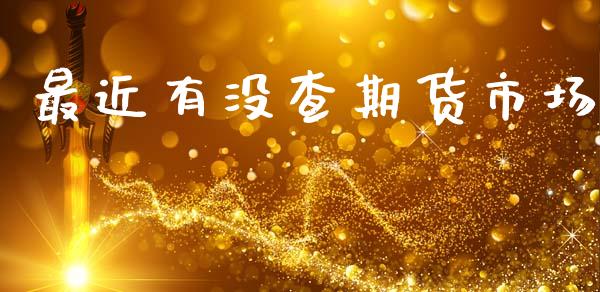 最近有没查期货市场_https://wap.15771688.com_国际期货_第1张