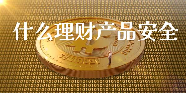 什么理财产品安全_https://wap.15771688.com_期货手续费一览表_第1张