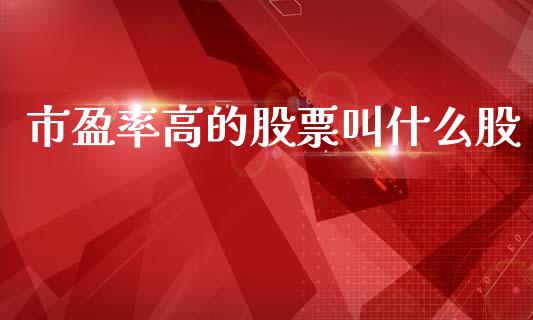 市盈率高的股票叫什么股_https://wap.15771688.com_国际期货_第1张