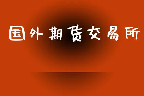 国外期货交易所_https://wap.15771688.com_原油期货直播室_第1张