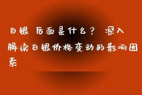 白银 后面是什么？ 深入解读白银价格变动的影响因素_https://wap.15771688.com_国际期货_第1张