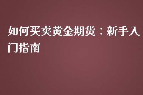 如何买卖黄金期货：新手入门指南_https://wap.15771688.com_国际期货_第1张