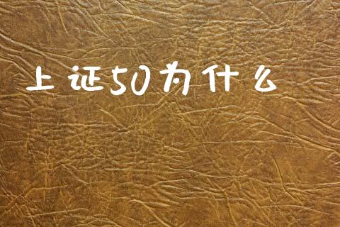 上证50为什么_https://wap.15771688.com_国际期货_第1张