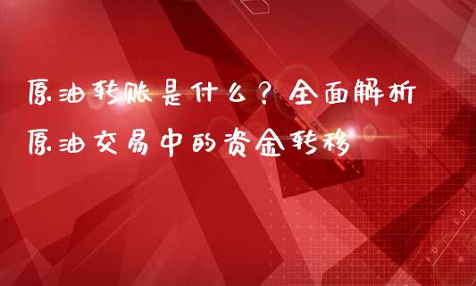 原油转账是什么？全面解析原油交易中的资金转移_https://wap.15771688.com_原油期货直播室_第1张