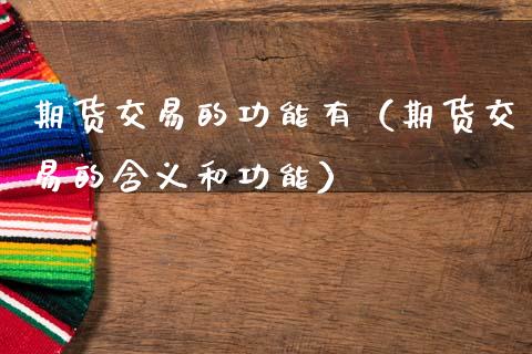 期货交易的功能有(期货交易的含义和功能)_道指期货_第1张_原油期货直播室_道指期_期货手续费一览表_国际期货 期货交易的功能有(期货交易的含义和功能)_https://wap.15771688.com_道指期货_第1张